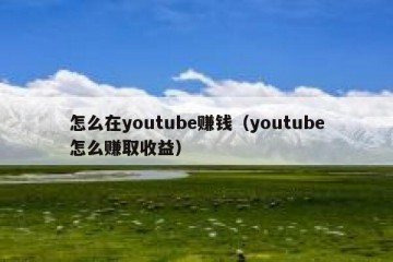 怎么在youtube赚钱（youtube怎么赚取收益）