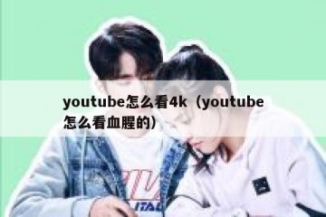 youtube怎么看4k（youtube怎么看血腥的）
