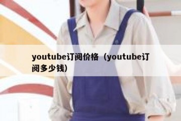 youtube订阅价格（youtube订阅多少钱）