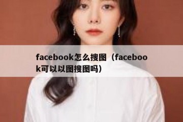 facebook怎么搜图（facebook可以以图搜图吗）
