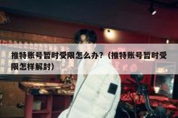 推特账号暂时受限怎么办?（推特账号暂时受限怎样解封）