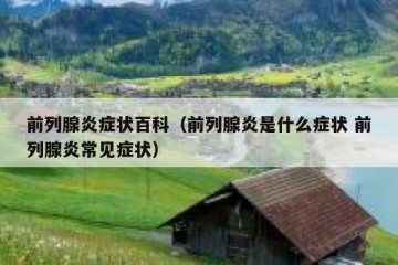 前列腺炎症状百科（前列腺炎是什么症状 前列腺炎常见症状）