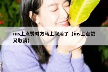 ins上点赞对方马上取消了（ins上点赞又取消）