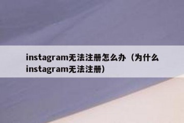 instagram无法注册怎么办（为什么instagram无法注册）
