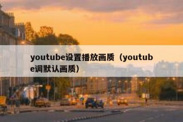 youtube设置播放画质（youtube调默认画质）