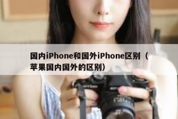 国内iPhone和国外iPhone区别（苹果国内国外的区别）
