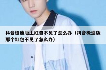 抖音极速版上红包不见了怎么办（抖音极速版那个红包不见了怎么办）