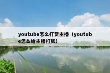 youtube怎么打赏主播（youtube怎么给主播打钱）