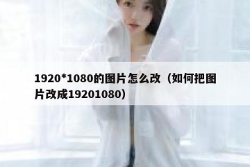 1920*1080的图片怎么改（如何把图片改成19201080）