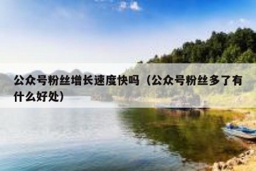 公众号粉丝增长速度快吗（公众号粉丝多了有什么好处）