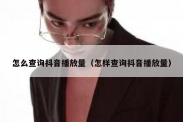 怎么查询抖音播放量（怎样查询抖音播放量）