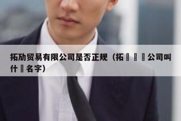 拓劢贸易有限公司是否正规（拓凱廈門公司叫什麼名字）