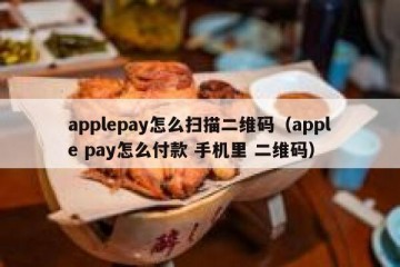 applepay怎么扫描二维码（apple pay怎么付款 手机里 二维码）