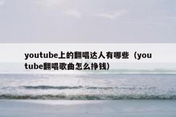 youtube上的翻唱达人有哪些（youtube翻唱歌曲怎么挣钱）
