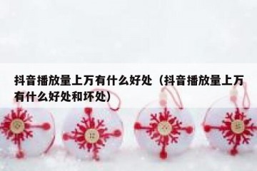 抖音播放量上万有什么好处（抖音播放量上万有什么好处和坏处）