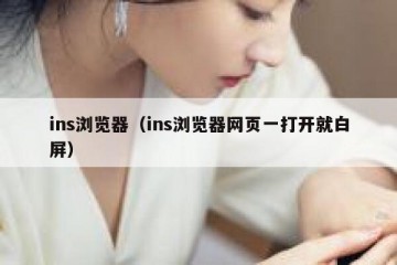 ins浏览器（ins浏览器网页一打开就白屏）