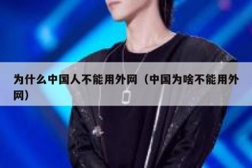 为什么中国人不能用外网（中国为啥不能用外网）