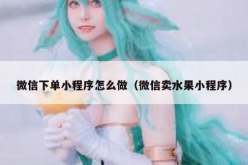 微信下单小程序怎么做（微信卖水果小程序）