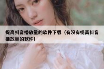 提高抖音播放量的软件下载（有没有提高抖音播放量的软件）