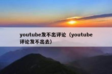 youtube发不出评论（youtube评论发不出去）