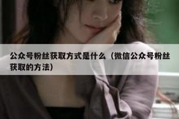 公众号粉丝获取方式是什么（微信公众号粉丝获取的方法）