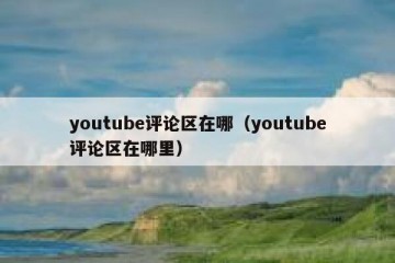 youtube评论区在哪（youtube评论区在哪里）