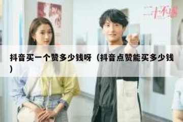 抖音买一个赞多少钱呀（抖音点赞能买多少钱）