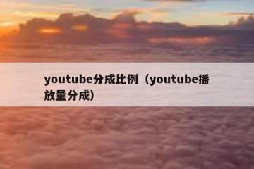 youtube分成比例（youtube播放量分成）