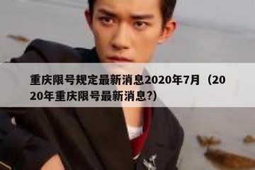 重庆限号规定最新消息2020年7月（2020年重庆限号最新消息?）