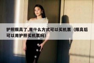 护照限高了,用什么方式可以买机票（限高后可以用护照买机票吗）