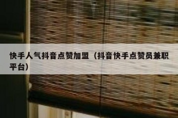 快手人气抖音点赞加盟（抖音快手点赞员兼职平台）