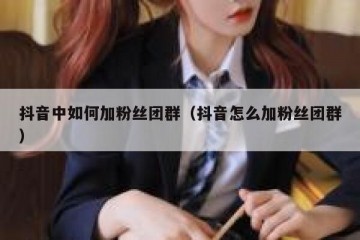 抖音中如何加粉丝团群（抖音怎么加粉丝团群）