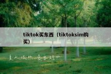 tiktok买东西（tiktoksim购买）