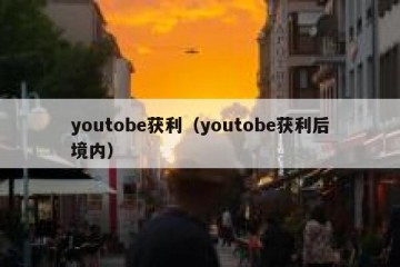 youtobe获利（youtobe获利后境内）