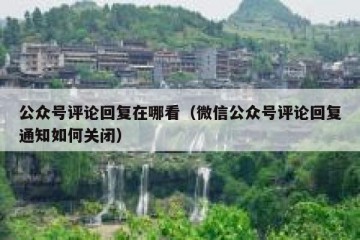 公众号评论回复在哪看（微信公众号评论回复通知如何关闭）