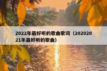 2022年最好听的歌曲歌词（20202021年最好听的歌曲）