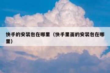 快手的安装包在哪里（快手里面的安装包在哪里）