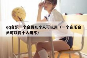 qq音乐一个会员几个人可以用（一个音乐会员可以两个人用不）