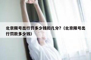 北京限号出行罚多少钱扣几分?（北京限号出行罚款多少钱）