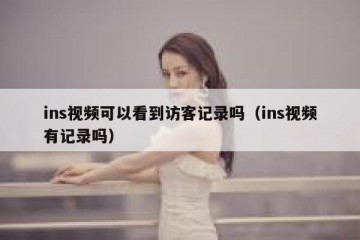 ins视频可以看到访客记录吗（ins视频有记录吗）