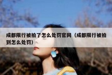 成都限行被拍了怎么处罚官网（成都限行被拍到怎么处罚）