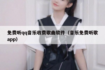 免费听qq音乐收费歌曲软件（音乐免费听歌app）