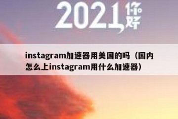 instagram加速器用美国的吗（国内怎么上instagram用什么加速器）
