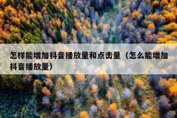 怎样能增加抖音播放量和点击量（怎么能增加抖音播放量）