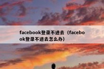 facebook登录不进去（facebook登录不进去怎么办）