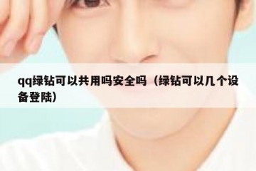 qq绿钻可以共用吗安全吗（绿钻可以几个设备登陆）