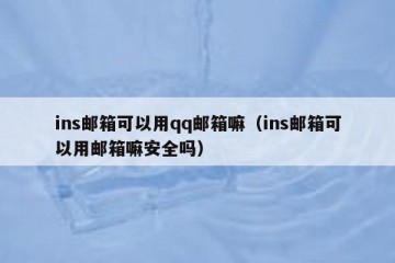 ins邮箱可以用qq邮箱嘛（ins邮箱可以用邮箱嘛安全吗）