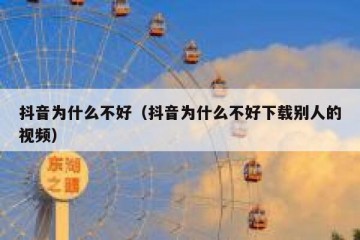 抖音为什么不好（抖音为什么不好下载别人的视频）