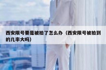西安限号要是被拍了怎么办（西安限号被拍到的几率大吗）
