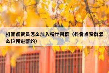 抖音点赞员怎么加入粉丝团群（抖音点赞群怎么拉我进群的）